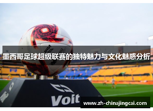 墨西哥足球超级联赛的独特魅力与文化魅惑分析