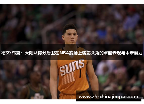 德文·布克:太阳队得分后卫在NBA赛场上崭露头角的卓越表现与未来潜力 德文·布克:太阳队得分后卫在NBA赛场上崭露头角的卓越表现与未来潜力