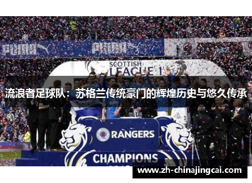 流浪者足球队:苏格兰传统豪门的辉煌历史与悠久传承 流浪者足球队:苏格兰传统豪门的辉煌历史与悠久传承