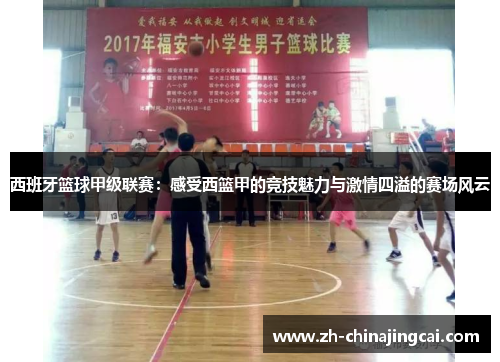 西班牙篮球甲级联赛：感受西篮甲的竞技魅力与激情四溢的赛场风云