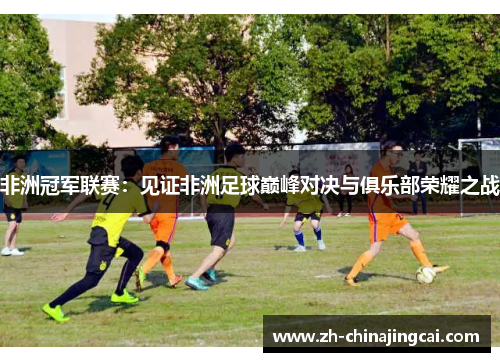 非洲冠军联赛：见证非洲足球巅峰对决与俱乐部荣耀之战
