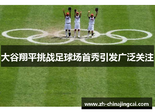大谷翔平挑战足球场首秀引发广泛关注 大谷翔平挑战足球场首秀引发广泛关注