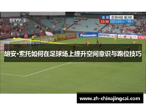胡安·索托如何在足球场上提升空间意识与跑位技巧 胡安·索托如何在足球场上提升空间意识与跑位技巧