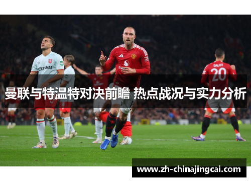 曼联与特温特对决前瞻 热点战况与实力分析 曼联与特温特对决前瞻 热点战况与实力分析